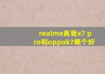 realme真我x7 pro和oppok7哪个好